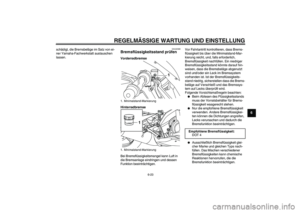 YAMAHA YZF-R125 2010  Betriebsanleitungen (in German) REGELMÄSSIGE WARTUNG UND EINSTELLUNG
6-23
6
schädigt, die Bremsbeläge im Satz von ei-
ner Yamaha-Fachwerkstatt austauschen 
lassen.
GAU22580
Bremsflüssigkeitsstand prüfen Vorderradbremse
Hinterra