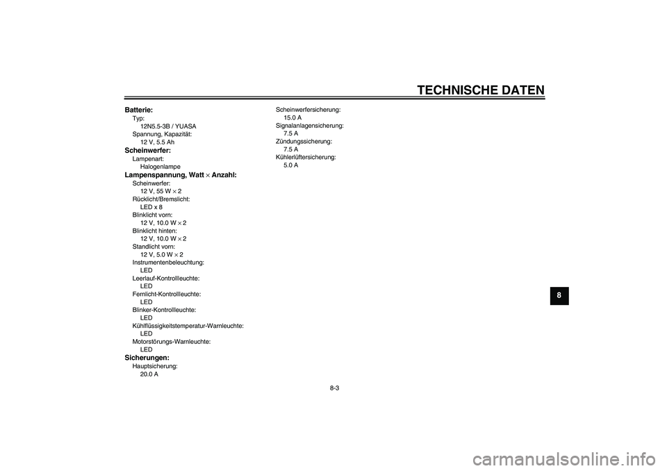YAMAHA YZF-R125 2010 Betriebsanleitungen (in German) TECHNISCHE DATEN
8-3
8
Batterie:Typ:
12N5.5-3B / YUASA
Spannung, Kapazität:
12 V, 5.5 AhScheinwerfer:Lampenart:
HalogenlampeLampenspannung, Watt × Anzahl:Scheinwerfer:
12 V, 55 W × 2
Rücklicht/Bre YAMAHA YZF-R125 2010 Betriebsanleitungen (in German) TECHNISCHE DATEN
8-3
8
Batterie:Typ:
12N5.5-3B / YUASA
Spannung, Kapazität:
12 V, 5.5 AhScheinwerfer:Lampenart:
HalogenlampeLampenspannung, Watt × Anzahl:Scheinwerfer:
12 V, 55 W × 2
Rücklicht/Bre