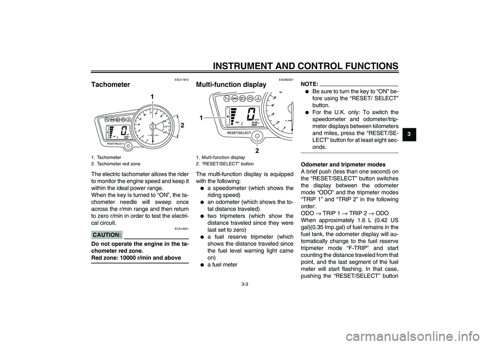 YAMAHA YZF-R125 2009 User Guide INSTRUMENT AND CONTROL FUNCTIONS
3-3
3
EAU11872
Tachometer The electric tachometer allows the rider
to monitor the engine speed and keep it
within the ideal power range.
When the key is turned to “O