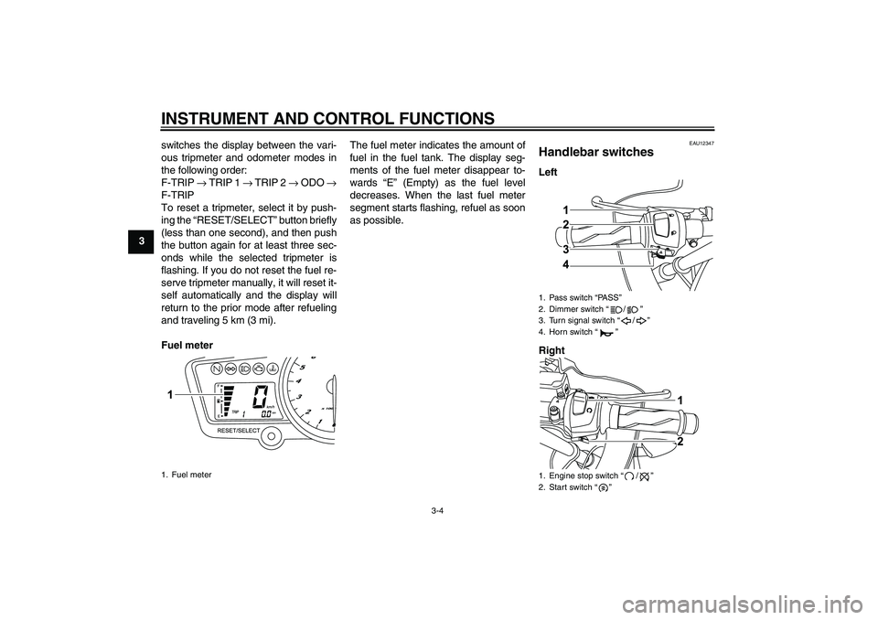 YAMAHA YZF-R125 2009 User Guide INSTRUMENT AND CONTROL FUNCTIONS
3-4
3switches the display between the vari-
ous tripmeter and odometer modes in
the following order:
F-TRIP → TRIP 1 → TRIP 2 → ODO →
F-TRIP
To reset a tripmet