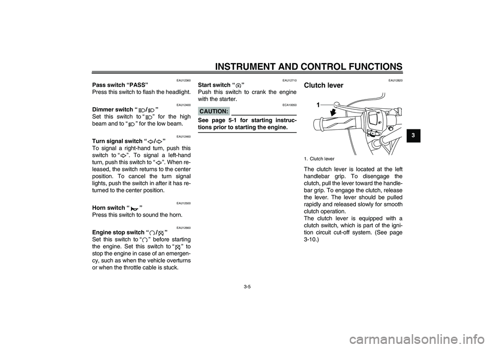 YAMAHA YZF-R125 2009 User Guide INSTRUMENT AND CONTROL FUNCTIONS
3-5
3
EAU12360
Pass switch “PASS” 
Press this switch to flash the headlight.
EAU12400
Dimmer switch“/” 
Set this switch to“” for the high
beam and to“”