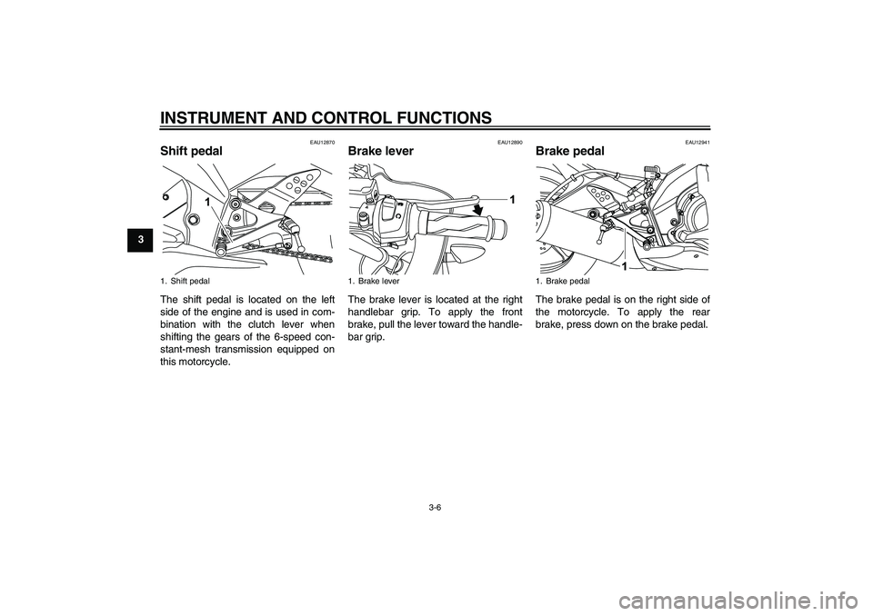 YAMAHA YZF-R125 2009 User Guide INSTRUMENT AND CONTROL FUNCTIONS
3-6
3
EAU12870
Shift pedal The shift pedal is located on the left
side of the engine and is used in com-
bination with the clutch lever when
shifting the gears of the 