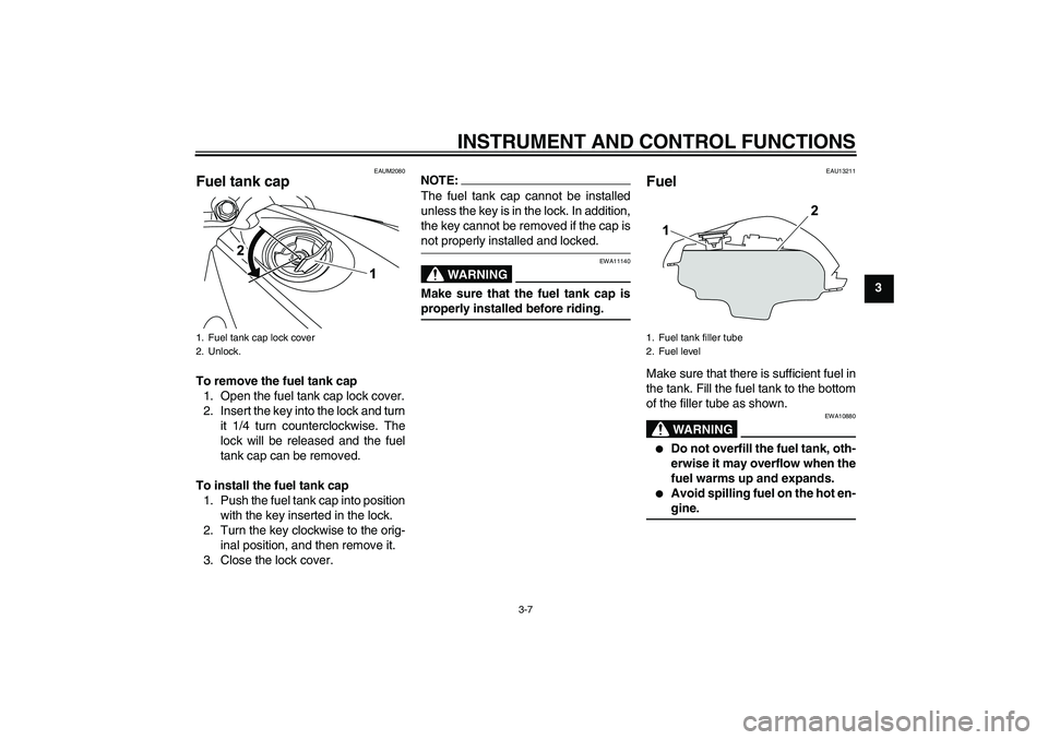 YAMAHA YZF-R125 2009 Owners Manual INSTRUMENT AND CONTROL FUNCTIONS
3-7
3
EAUM2080
Fuel tank cap To remove the fuel tank cap
1. Open the fuel tank cap lock cover.
2. Insert the key into the lock and turn
it 1/4 turn counterclockwise. T