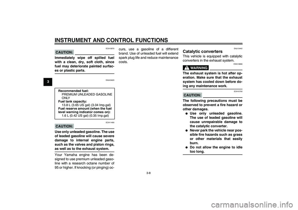 YAMAHA YZF-R125 2009 Owners Manual INSTRUMENT AND CONTROL FUNCTIONS
3-8
3
CAUTION:
ECA10070
Immediately wipe off spilled fuel
with a clean, dry, soft cloth, since
fuel may deteriorate painted surfac-es or plastic parts.
EAU43420
CAUTIO