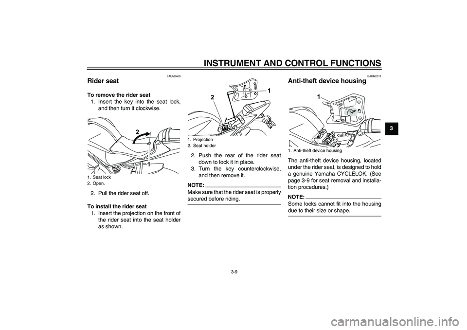 YAMAHA YZF-R125 2009 Owners Manual INSTRUMENT AND CONTROL FUNCTIONS
3-9
3
EAUM2460
Rider seat To remove the rider seat
1. Insert the key into the seat lock,
and then turn it clockwise.
2. Pull the rider seat off.
To install the rider s