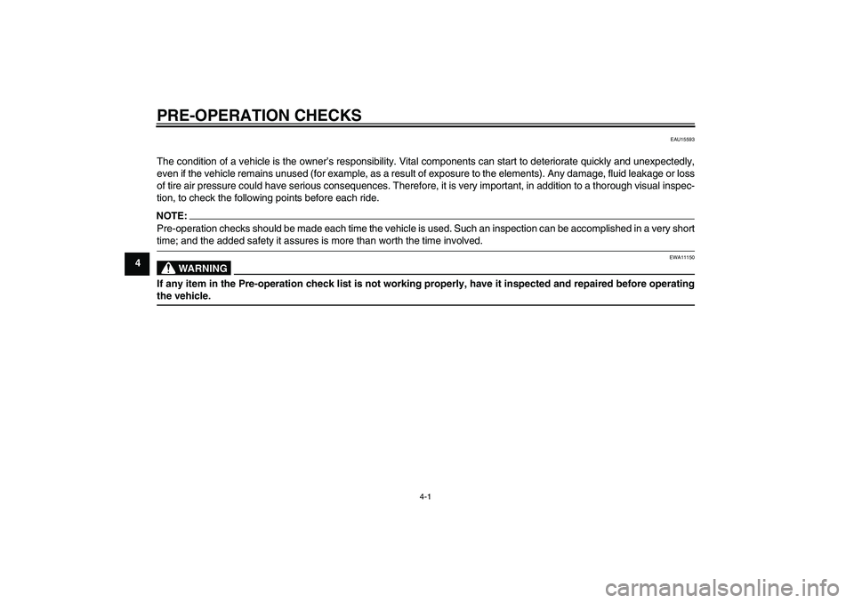 YAMAHA YZF-R125 2009 Owners Manual PRE-OPERATION CHECKS
4-1
4
EAU15593
The condition of a vehicle is the owner’s responsibility. Vital components can start to deteriorate quickly and unexpectedly,
even if the vehicle remains unused (