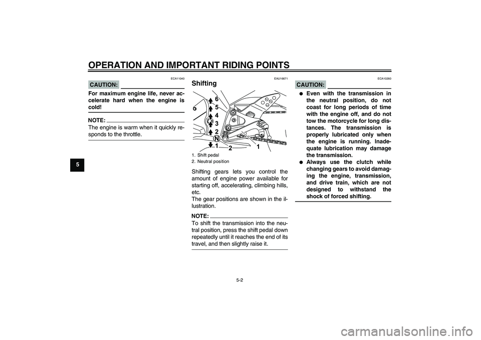 YAMAHA YZF-R125 2009 Owners Manual OPERATION AND IMPORTANT RIDING POINTS
5-2
5
CAUTION:
ECA11040
For maximum engine life, never ac-
celerate hard when the engine iscold!NOTE:The engine is warm when it quickly re-sponds to the throttle.