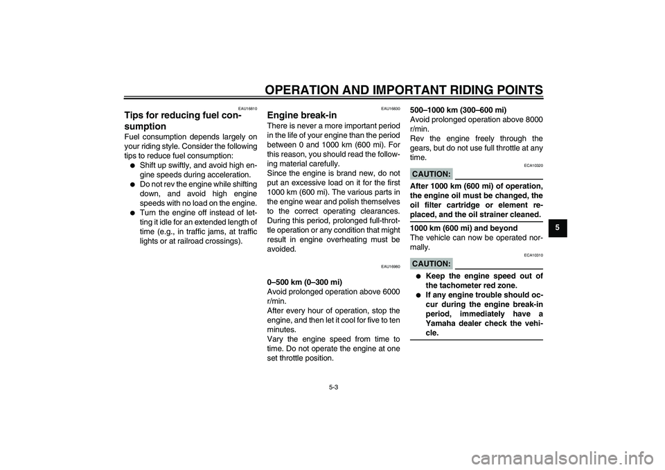 YAMAHA YZF-R125 2009 Owners Guide OPERATION AND IMPORTANT RIDING POINTS
5-3
5
EAU16810
Tips for reducing fuel con-
sumption Fuel consumption depends largely on
your riding style. Consider the following
tips to reduce fuel consumption: