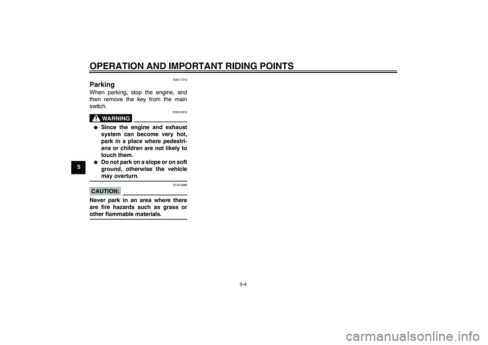YAMAHA YZF-R125 2009 Owners Guide OPERATION AND IMPORTANT RIDING POINTS
5-4
5
EAU17212
Parking When parking, stop the engine, and
then remove the key from the main
switch.
WARNING
EWA10310

Since the engine and exhaust
system can bec