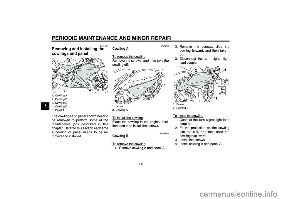 YAMAHA YZF-R125 2009 Owners Guide PERIODIC MAINTENANCE AND MINOR REPAIR
6-6
6
EAU18731
Removing and installing the 
cowlings and panel The cowlings and panel shown need to
be removed to perform some of the
maintenance jobs described i