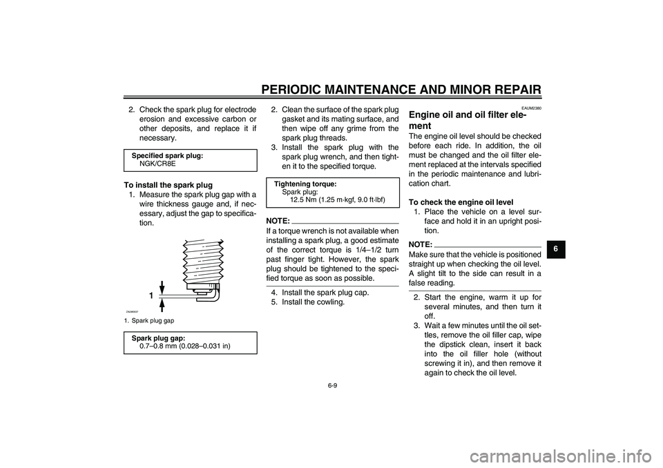 YAMAHA YZF-R125 2009  Owners Manual PERIODIC MAINTENANCE AND MINOR REPAIR
6-9
6 2. Check the spark plug for electrode
erosion and excessive carbon or
other deposits, and replace it if
necessary.
To install the spark plug
1. Measure the 