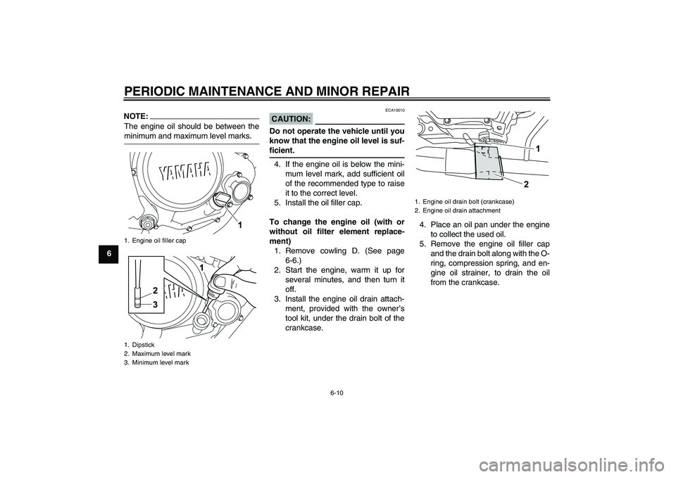 YAMAHA YZF-R125 2009 Service Manual PERIODIC MAINTENANCE AND MINOR REPAIR
6-10
6
NOTE:The engine oil should be between theminimum and maximum level marks.
CAUTION:
ECA10010
Do not operate the vehicle until you
know that the engine oil l