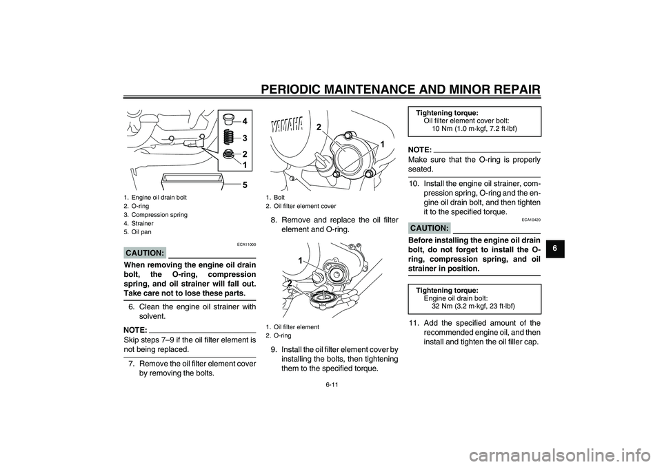 YAMAHA YZF-R125 2009 Service Manual PERIODIC MAINTENANCE AND MINOR REPAIR
6-11
6
CAUTION:
ECA11000
When removing the engine oil drain
bolt, the O-ring, compression
spring, and oil strainer will fall out.Take care not to lose these parts