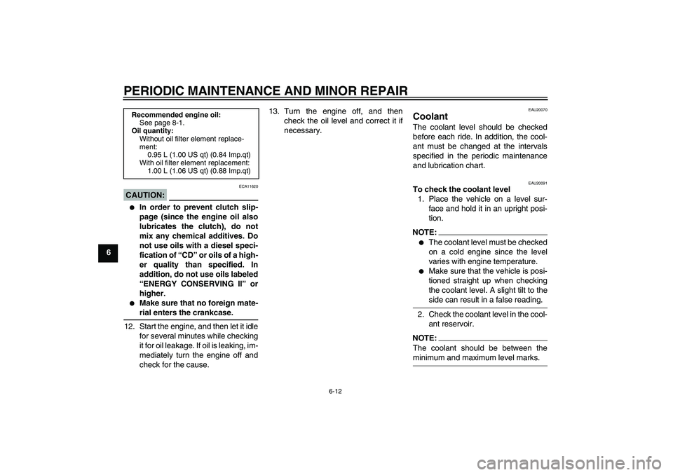 YAMAHA YZF-R125 2009  Owners Manual PERIODIC MAINTENANCE AND MINOR REPAIR
6-12
6
CAUTION:
ECA11620

In order to prevent clutch slip-
page (since the engine oil also
lubricates the clutch), do not
mix any chemical additives. Do
not use 