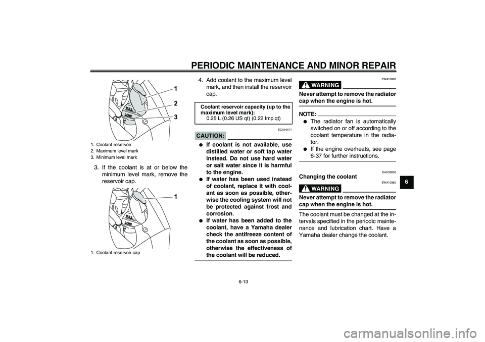 YAMAHA YZF-R125 2008  Owners Manual PERIODIC MAINTENANCE AND MINOR REPAIR
6-13
6 3. If the coolant is at or below the
minimum level mark, remove the
reservoir cap.4. Add coolant to the maximum level
mark, and then install the reservoir

