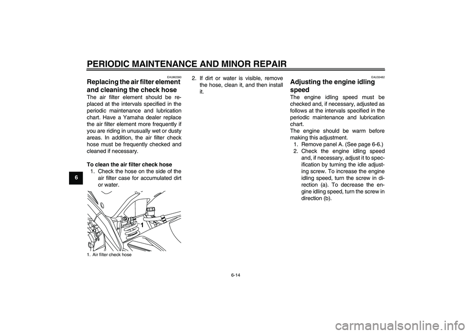 YAMAHA YZF-R125 2009 Service Manual PERIODIC MAINTENANCE AND MINOR REPAIR
6-14
6
EAUM2390
Replacing the air filter element 
and cleaning the check hose The air filter element should be re-
placed at the intervals specified in the
period
