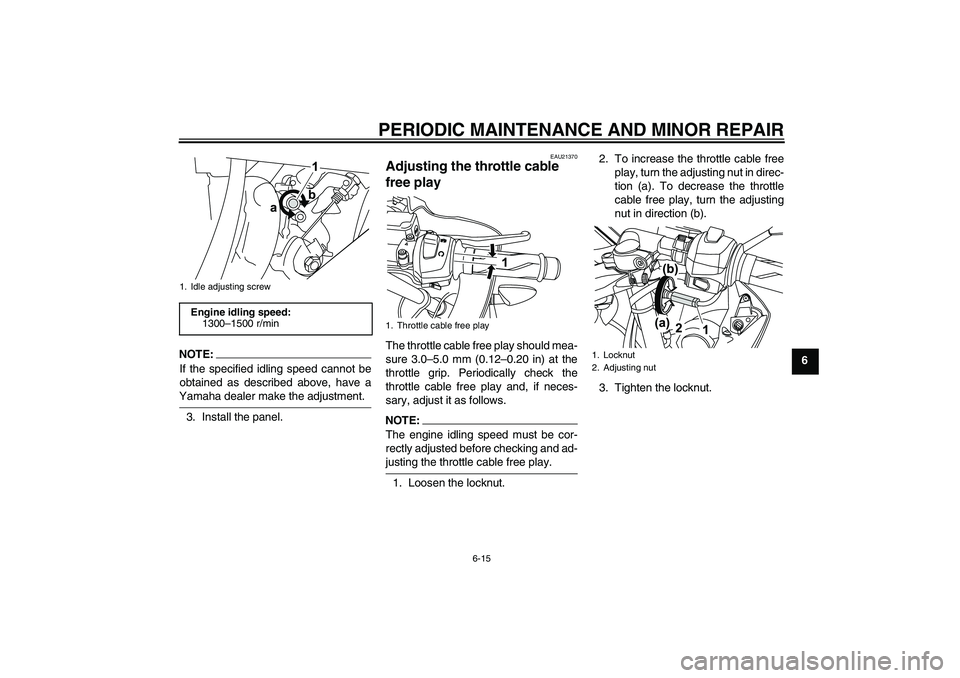 YAMAHA YZF-R125 2009 Service Manual PERIODIC MAINTENANCE AND MINOR REPAIR
6-15
6
NOTE:
If the specified idling speed cannot be
obtained as described above, have aYamaha dealer make the adjustment.
3. Install the panel.
EAU21370
Adjustin