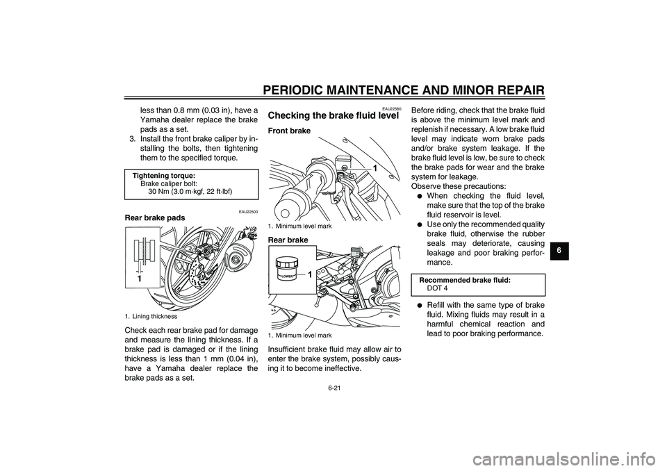 YAMAHA YZF-R125 2008 Workshop Manual PERIODIC MAINTENANCE AND MINOR REPAIR
6-21
6 less than 0.8 mm (0.03 in), have a
Yamaha dealer replace the brake
pads as a set.
3. Install the front brake caliper by in-
stalling the bolts, then tighte
