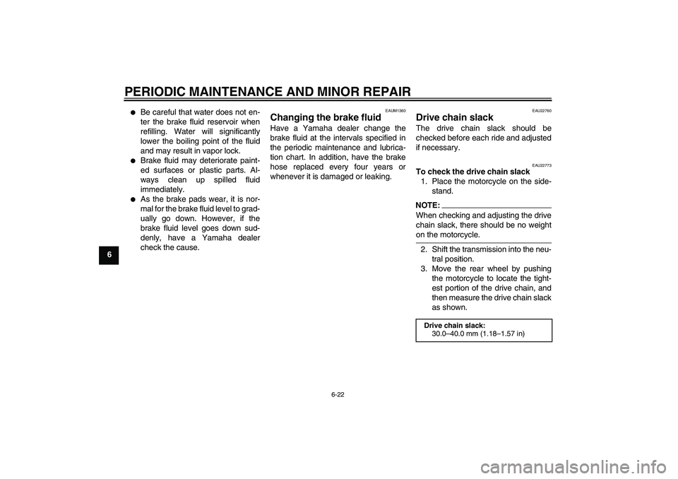 YAMAHA YZF-R125 2008 Workshop Manual PERIODIC MAINTENANCE AND MINOR REPAIR
6-22
6

Be careful that water does not en-
ter the brake fluid reservoir when
refilling. Water will significantly
lower the boiling point of the fluid
and may re