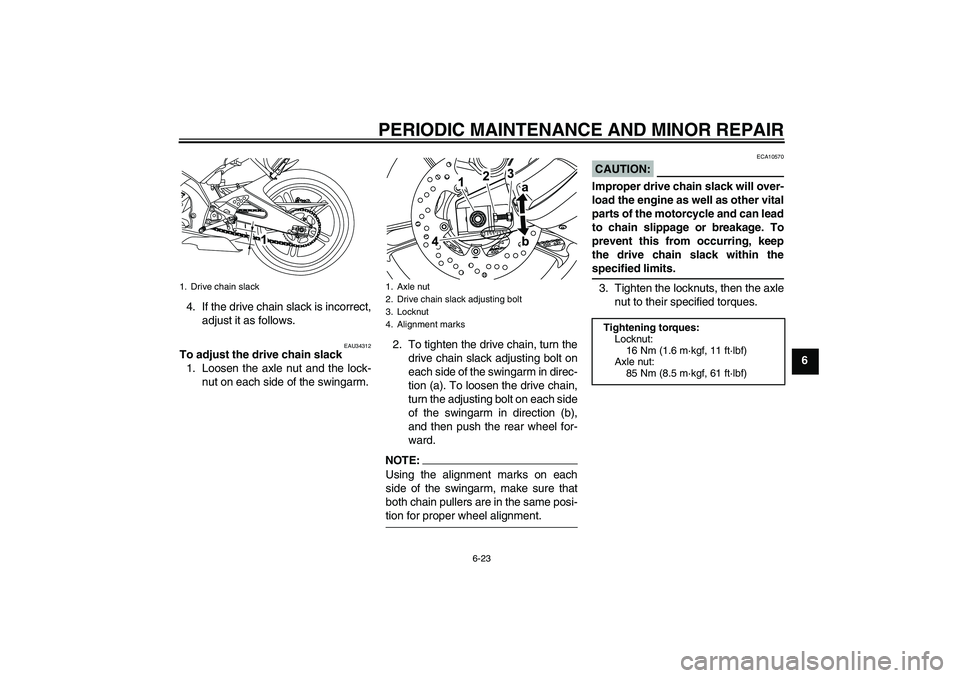 YAMAHA YZF-R125 2008 Workshop Manual PERIODIC MAINTENANCE AND MINOR REPAIR
6-23
6 4. If the drive chain slack is incorrect,
adjust it as follows.
EAU34312
To adjust the drive chain slack
1. Loosen the axle nut and the lock-
nut on each s