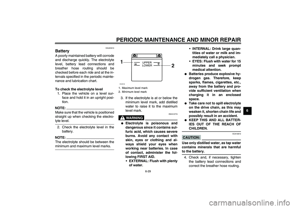 YAMAHA YZF-R125 2008 Repair Manual PERIODIC MAINTENANCE AND MINOR REPAIR
6-29
6
EAU23310
Battery A poorly maintained battery will corrode
and discharge quickly. The electrolyte
level, battery lead connections and
breather hose routing 