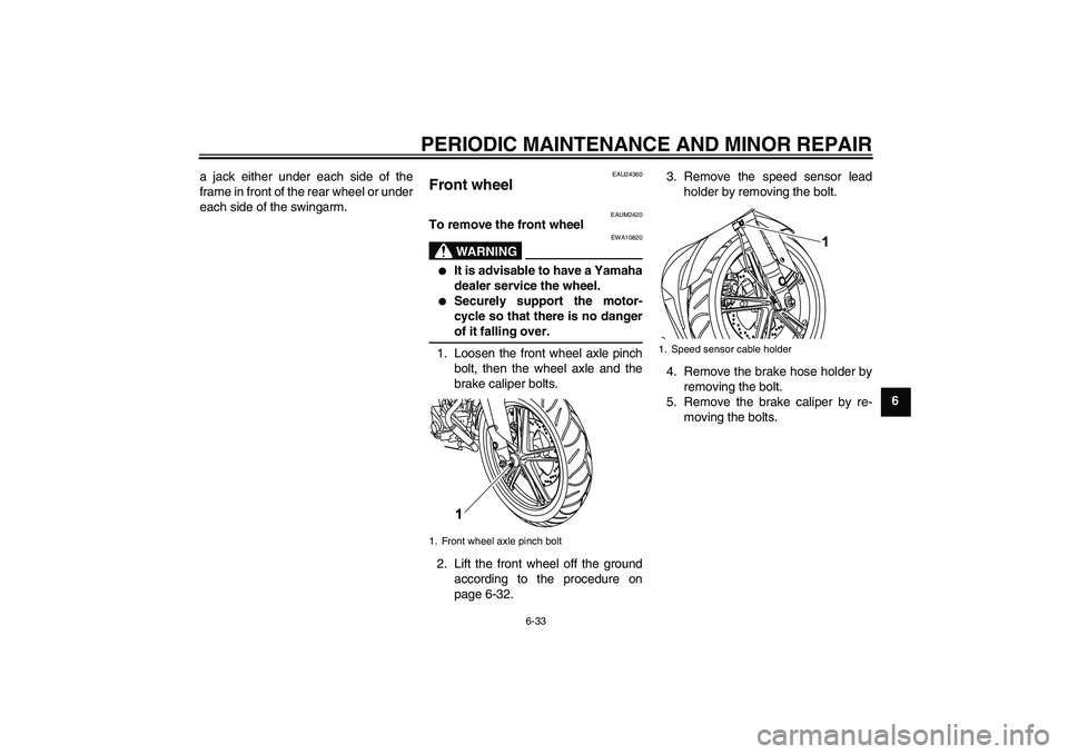 YAMAHA YZF-R125 2009  Owners Manual PERIODIC MAINTENANCE AND MINOR REPAIR
6-33
6 a jack either under each side of the
frame in front of the rear wheel or under
each side of the swingarm.
EAU24360
Front wheel 
EAUM2420
To remove the fron