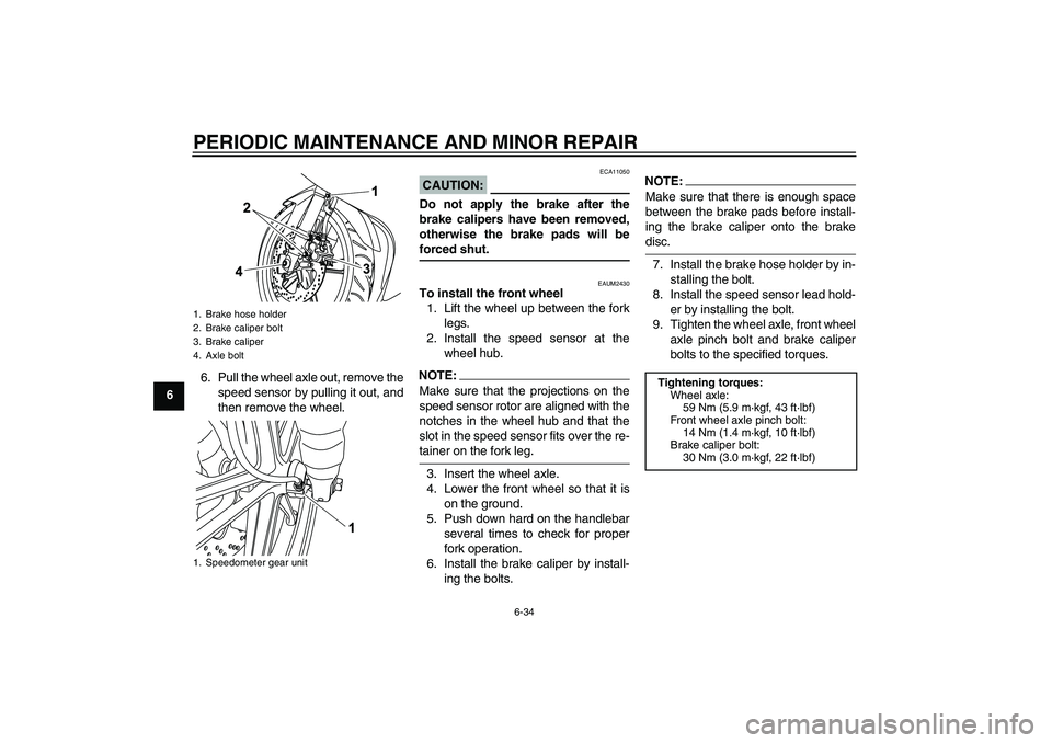 YAMAHA YZF-R125 2008  Owners Manual PERIODIC MAINTENANCE AND MINOR REPAIR
6-34
66. Pull the wheel axle out, remove the
speed sensor by pulling it out, and
then remove the wheel.
CAUTION:
ECA11050
Do not apply the brake after the
brake c