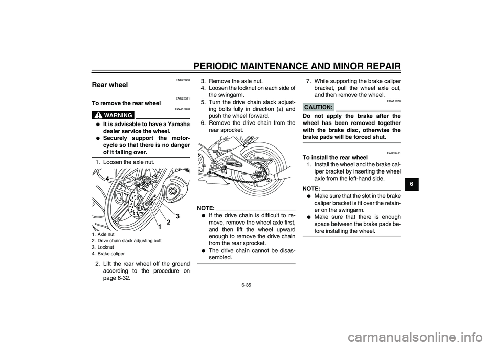 YAMAHA YZF-R125 2009  Owners Manual PERIODIC MAINTENANCE AND MINOR REPAIR
6-35
6
EAU25080
Rear wheel 
EAU25311
To remove the rear wheel
WARNING
EWA10820

It is advisable to have a Yamaha
dealer service the wheel.

Securely support the