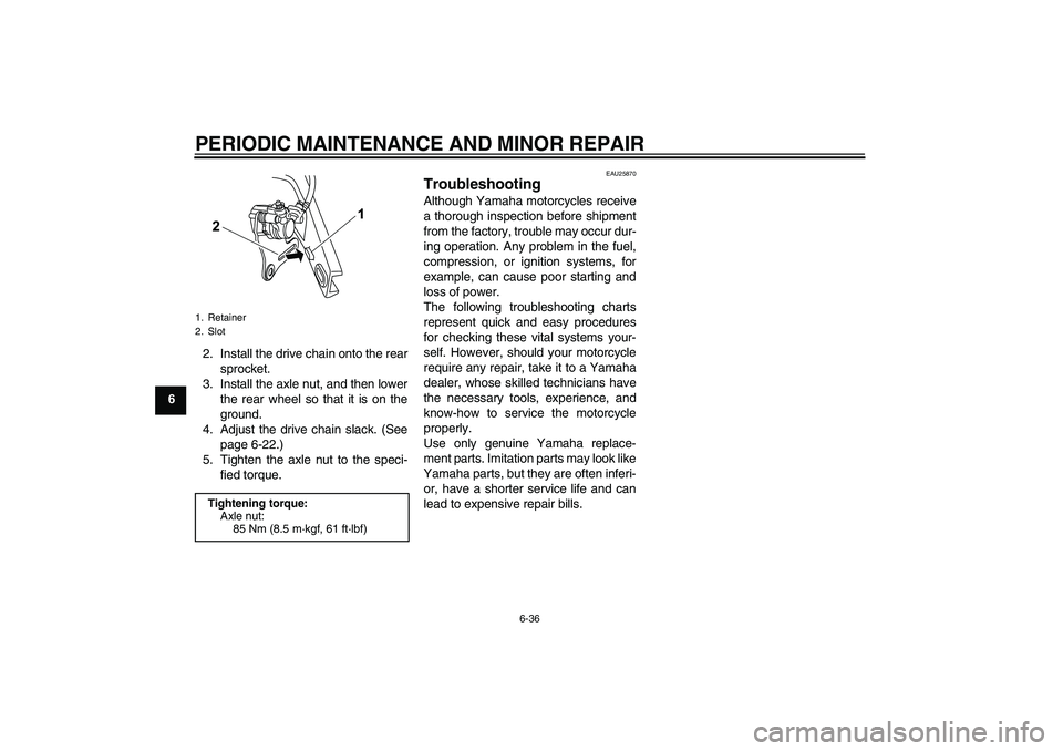 YAMAHA YZF-R125 2008  Owners Manual PERIODIC MAINTENANCE AND MINOR REPAIR
6-36
62. Install the drive chain onto the rear
sprocket.
3. Install the axle nut, and then lower
the rear wheel so that it is on the
ground.
4. Adjust the drive c
