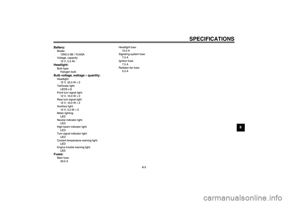 YAMAHA YZF-R125 2008  Owners Manual SPECIFICATIONS
8-3
8
Battery:Model:
12N5.5-3B / YUASA
Voltage, capacity:
12 V, 5.5 AhHeadlight:Bulb type:
Halogen bulbBulb voltage, wattage × quantity:Headlight:
12 V, 55.0 W × 2
Tail/brake light:
L