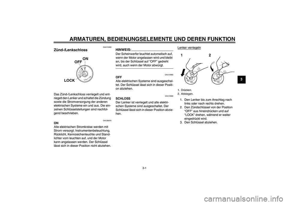 YAMAHA YZF-R125 2009  Betriebsanleitungen (in German) ARMATUREN, BEDIENUNGSELEMENTE UND DEREN FUNKTION
3-1
3
GAU10460
Zünd-/Lenkschloss Das Zünd-/Lenkschloss verriegelt und ent-
riegelt den Lenker und schaltet die Zündung 
sowie die Stromversorgung de