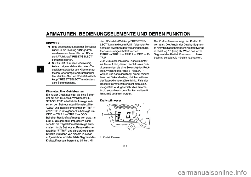 YAMAHA YZF-R125 2008  Betriebsanleitungen (in German) ARMATUREN, BEDIENUNGSELEMENTE UND DEREN FUNKTION
3-4
3
HINWEIS:
Bitte beachten Sie, dass der Schlüssel 
zuerst in die Stellung “ON” gedreht 
werden muss, bevor Sie den Rück-
stell-/Wahlknopf 