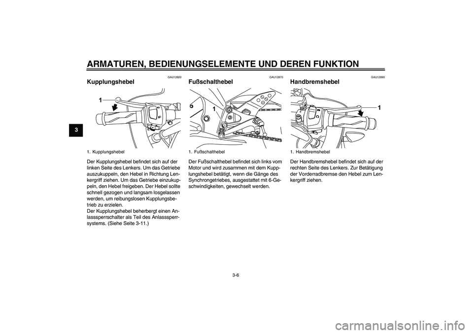 YAMAHA YZF-R125 2008  Betriebsanleitungen (in German) ARMATUREN, BEDIENUNGSELEMENTE UND DEREN FUNKTION
3-6
3
GAU12820
Kupplungshebel Der Kupplungshebel befindet sich auf der 
linken Seite des Lenkers. Um das Getriebe 
auszukuppeln, den Hebel in Richtung 