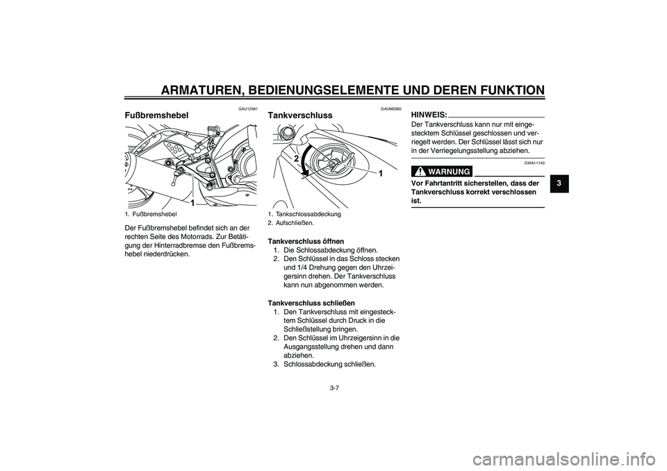 YAMAHA YZF-R125 2008  Betriebsanleitungen (in German) ARMATUREN, BEDIENUNGSELEMENTE UND DEREN FUNKTION
3-7
3
GAU12941
Fußbremshebel Der Fußbremshebel befindet sich an der 
rechten Seite des Motorrads. Zur Betäti-
gung der Hinterradbremse den Fußbrems