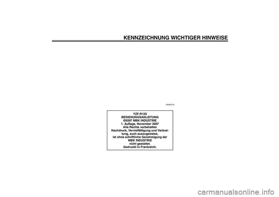 YAMAHA YZF-R125 2008  Betriebsanleitungen (in German) KENNZEICHNUNG WICHTIGER HINWEISE
GAUM1010
YZF-R125
BEDIENUNGSANLEITUNG
©2007 MBK INDUSTRIE
1. Auflage, November 2007
Alle Rechte vorbehalten
Nachdruck, Vervielfältigung und Verbrei-
tung, auch auszu