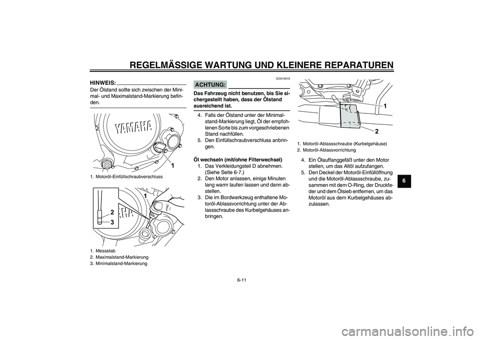 YAMAHA YZF-R125 2009  Betriebsanleitungen (in German) REGELMÄSSIGE WARTUNG UND KLEINERE REPARATUREN
6-11
6
HINWEIS:Der Ölstand sollte sich zwischen der Mini-
mal- und Maximalstand-Markierung befin-den.
ACHTUNG:
GCA10010
Das Fahrzeug nicht benutzen, bis