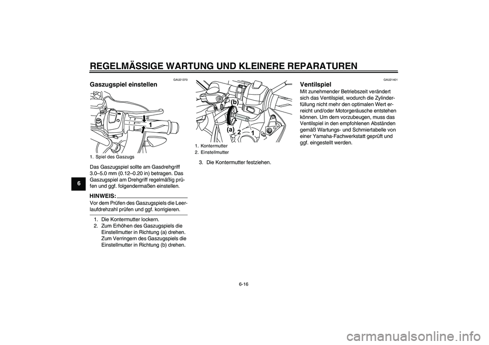 YAMAHA YZF-R125 2009  Betriebsanleitungen (in German) REGELMÄSSIGE WARTUNG UND KLEINERE REPARATUREN
6-16
6
GAU21370
Gaszugspiel einstellen Das Gaszugspiel sollte am Gasdrehgriff 
3.0–5.0 mm (0.12–0.20 in) betragen. Das 
Gaszugspiel am Drehgriff rege