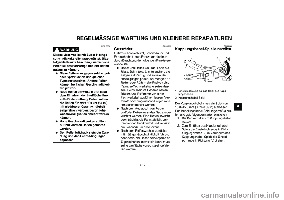 YAMAHA YZF-R125 2008  Betriebsanleitungen (in German) REGELMÄSSIGE WARTUNG UND KLEINERE REPARATUREN
6-19
6
WARNUNG
GWA10600
Dieses Motorrad ist mit Super-Hochge-
schwindigkeitsreifen ausgerüstet. Bitte 
folgende Punkte beachten, um das volle 
Potential