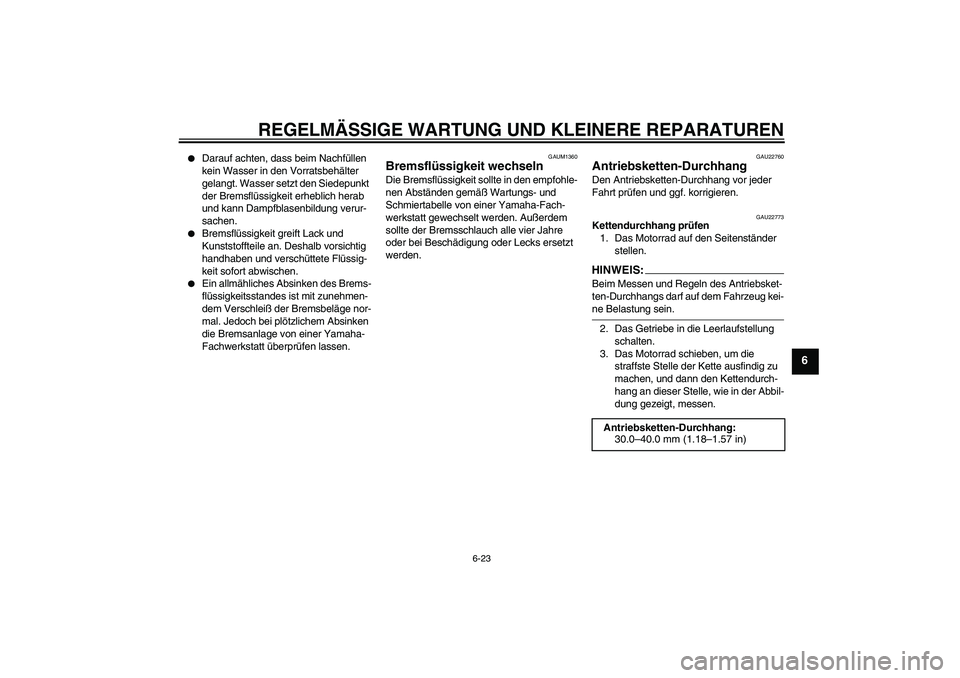 YAMAHA YZF-R125 2008  Betriebsanleitungen (in German) REGELMÄSSIGE WARTUNG UND KLEINERE REPARATUREN
6-23
6

Darauf achten, dass beim Nachfüllen 
kein Wasser in den Vorratsbehälter 
gelangt. Wasser setzt den Siedepunkt 
der Bremsflüssigkeit erheblich
