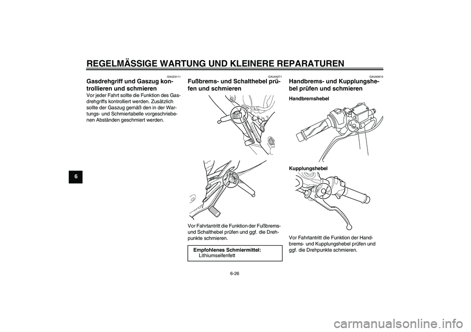 YAMAHA YZF-R125 2008  Betriebsanleitungen (in German) REGELMÄSSIGE WARTUNG UND KLEINERE REPARATUREN
6-26
6
GAU23111
Gasdrehgriff und Gaszug kon-
trollieren und schmieren Vor jeder Fahrt sollte die Funktion des Gas-
drehgriffs kontrolliert werden. Zusät