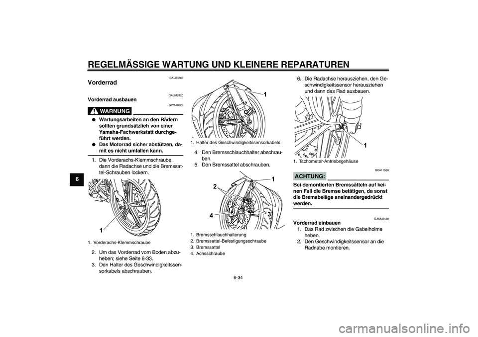 YAMAHA YZF-R125 2009  Betriebsanleitungen (in German) REGELMÄSSIGE WARTUNG UND KLEINERE REPARATUREN
6-34
6
GAU24360
Vorderrad 
GAUM2420
Vorderrad ausbauen
WARNUNG
GWA10820

Wartungsarbeiten an den Rädern 
sollten grundsätzlich von einer 
Yamaha-Fachw