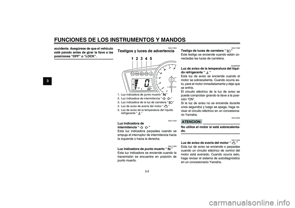 YAMAHA YZF-R125 2009  Manuale de Empleo (in Spanish) FUNCIONES DE LOS INSTRUMENTOS Y MANDOS
3-2
3
accidente. Asegúrese de que el vehículo
esté parado antes de girar la llave a lasposiciones “OFF” o “LOCK”.
SAU11003
Testigos y luces de adverte