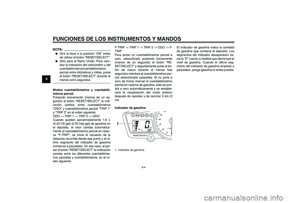 YAMAHA YZF-R125 2009  Manuale de Empleo (in Spanish) FUNCIONES DE LOS INSTRUMENTOS Y MANDOS
3-4
3
NOTA:
Gire la llave a la posición “ON” antes
de utilizar el botón “RESET/SELECT”.

Sólo para el Reino Unido: Para cam-
biar la indicación del