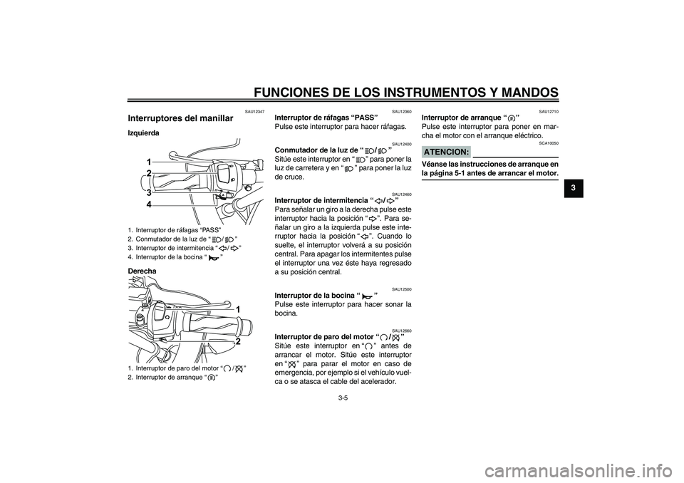 YAMAHA YZF-R125 2009  Manuale de Empleo (in Spanish) FUNCIONES DE LOS INSTRUMENTOS Y MANDOS
3-5
3
SAU12347
Interruptores del manillar Izquierda
Derecha
SAU12360
Interruptor de ráfagas “PASS” 
Pulse este interruptor para hacer ráfagas.
SAU12400
Con