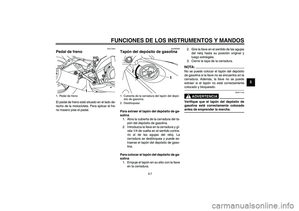 YAMAHA YZF-R125 2009 Manuale de Empleo (in Spanish) FUNCIONES DE LOS INSTRUMENTOS Y MANDOS
3-7
3
SAU12941
Pedal de freno El pedal de freno está situado en el lado de-
recho de la motocicleta. Para aplicar el fre-
no trasero pise el pedal.
SAUM2080
Tap YAMAHA YZF-R125 2009 Manuale de Empleo (in Spanish) FUNCIONES DE LOS INSTRUMENTOS Y MANDOS
3-7
3
SAU12941
Pedal de freno El pedal de freno está situado en el lado de-
recho de la motocicleta. Para aplicar el fre-
no trasero pise el pedal.
SAUM2080
Tap