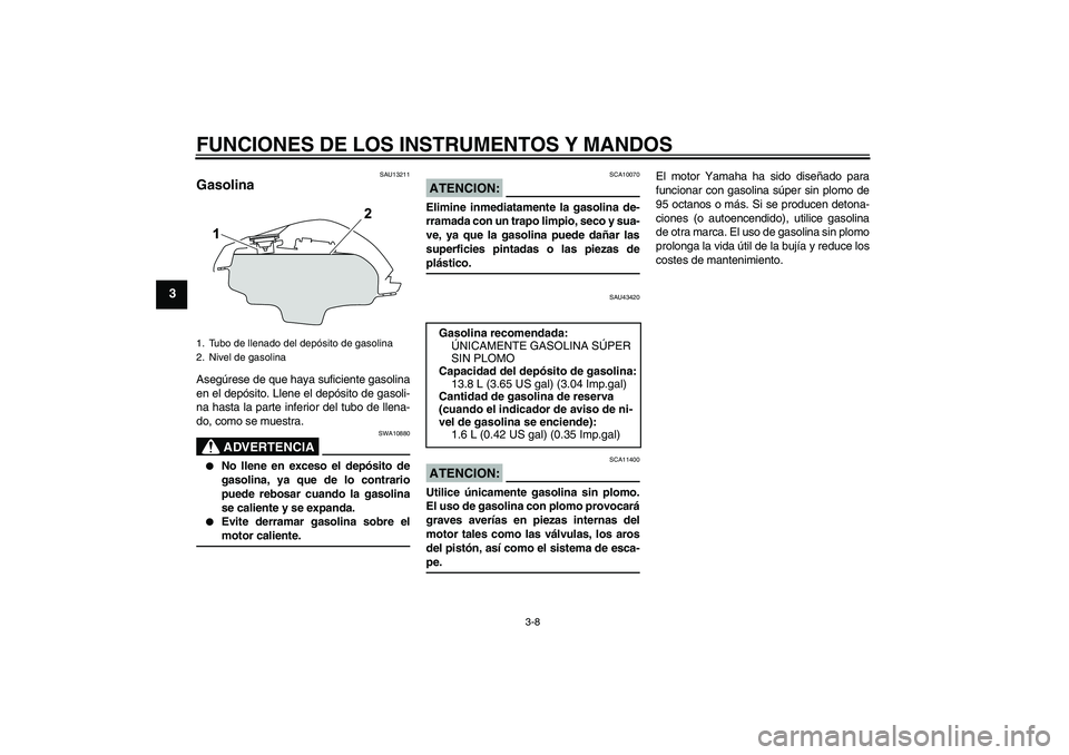 YAMAHA YZF-R125 2009 Manuale de Empleo (in Spanish) FUNCIONES DE LOS INSTRUMENTOS Y MANDOS
3-8
3
SAU13211
Gasolina Asegúrese de que haya suficiente gasolina
en el depósito. Llene el depósito de gasoli-
na hasta la parte inferior del tubo de llena-
d YAMAHA YZF-R125 2009 Manuale de Empleo (in Spanish) FUNCIONES DE LOS INSTRUMENTOS Y MANDOS
3-8
3
SAU13211
Gasolina Asegúrese de que haya suficiente gasolina
en el depósito. Llene el depósito de gasoli-
na hasta la parte inferior del tubo de llena-
d
