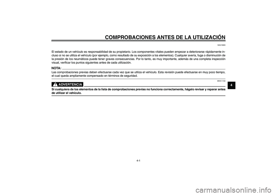 YAMAHA YZF-R125 2009 Manuale de Empleo (in Spanish) COMPROBACIONES ANTES DE LA UTILIZACIÓN
4-1
4
SAU15593
El estado de un vehículo es responsabilidad de su propietario. Los componentes vitales pueden empezar a deteriorarse rápidamente in-
cluso si n YAMAHA YZF-R125 2009 Manuale de Empleo (in Spanish) COMPROBACIONES ANTES DE LA UTILIZACIÓN
4-1
4
SAU15593
El estado de un vehículo es responsabilidad de su propietario. Los componentes vitales pueden empezar a deteriorarse rápidamente in-
cluso si n