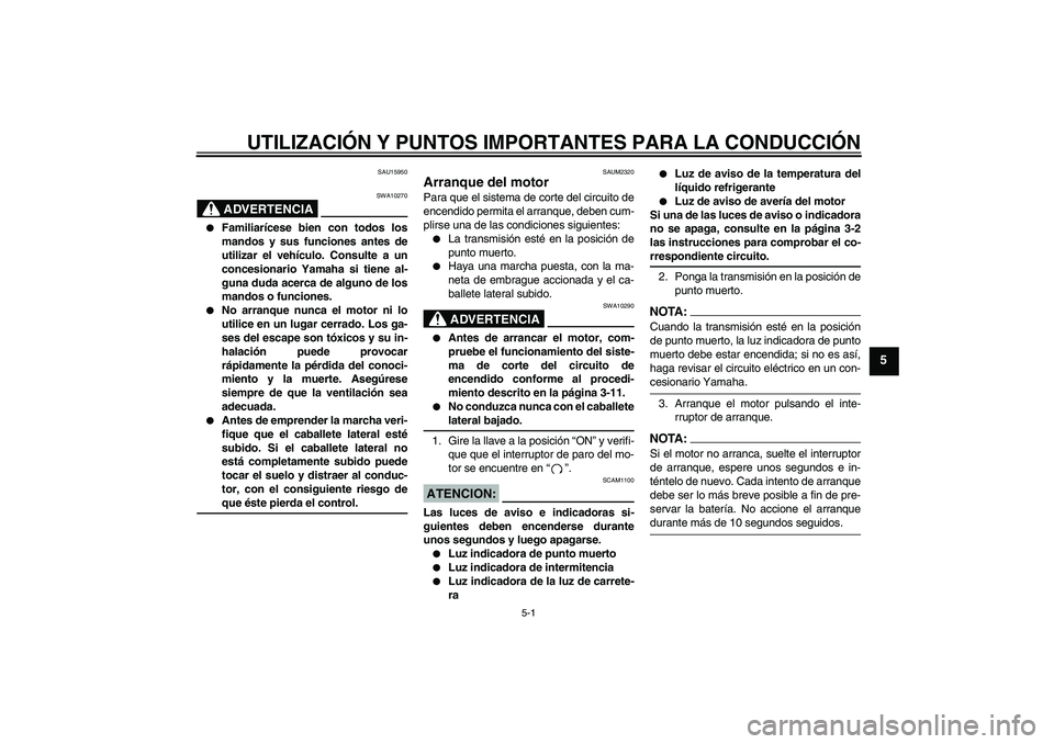 YAMAHA YZF-R125 2009  Manuale de Empleo (in Spanish) UTILIZACIÓN Y PUNTOS IMPORTANTES PARA LA CONDUCCIÓN
5-1
5
SAU15950
ADVERTENCIA
SWA10270

Familiarícese bien con todos los
mandos y sus funciones antes de
utilizar el vehículo. Consulte a un
conce