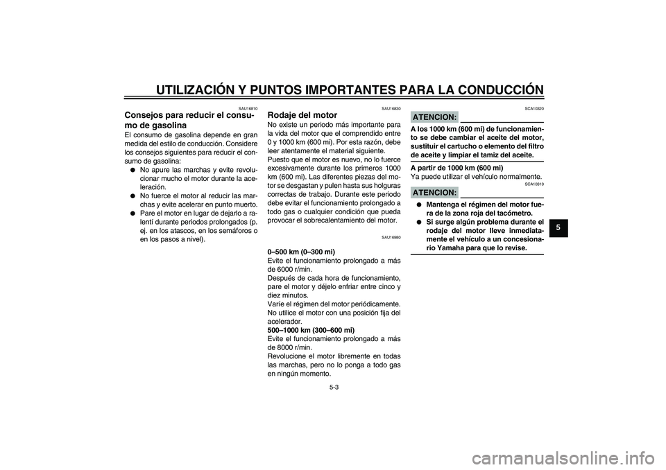 YAMAHA YZF-R125 2009  Manuale de Empleo (in Spanish) UTILIZACIÓN Y PUNTOS IMPORTANTES PARA LA CONDUCCIÓN
5-3
5
SAU16810
Consejos para reducir el consu-
mo de gasolina El consumo de gasolina depende en gran
medida del estilo de conducción. Considere
l