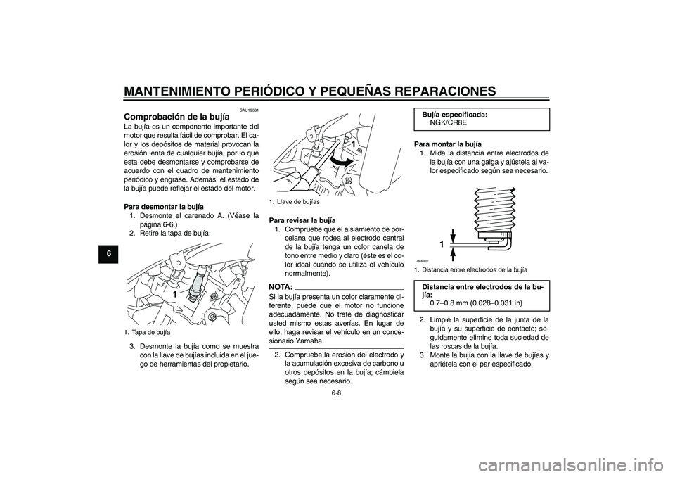 YAMAHA YZF-R125 2009  Manuale de Empleo (in Spanish) MANTENIMIENTO PERIÓDICO Y PEQUEÑAS REPARACIONES
6-8
6
SAU19631
Comprobación de la bujía La bujía es un componente importante del
motor que resulta fácil de comprobar. El ca-
lor y los depósitos